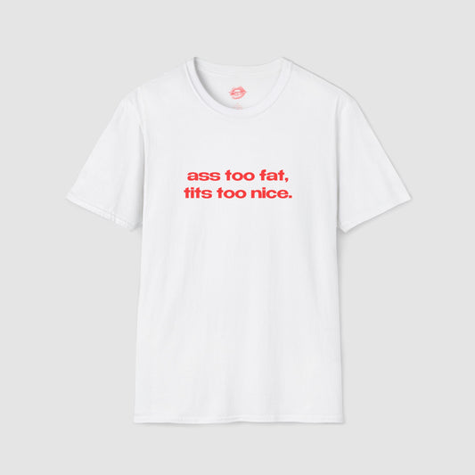 "Ass Too Fat, Tits Too Nice." | Text Only | T-Shirt