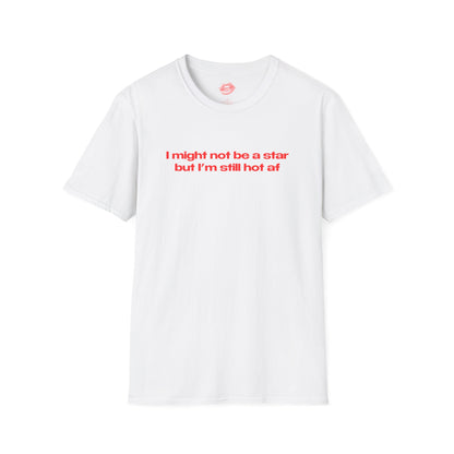 "I Might Not Be A Star But I'm Still Hot Af" | Text Only | T-Shirt