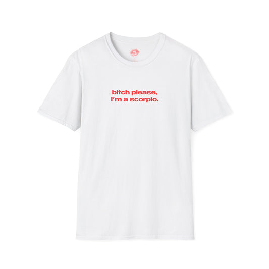 "Bitch Please, I'm A Scorpio." | Text Only | T-Shirt