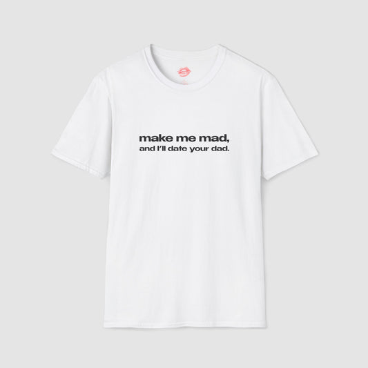 "Make Me Mad, And I'll Date Your Dad." | Text Only | T-Shirt