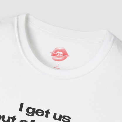 "I Get Us Out Of Trouble." | Text Only | T-Shirt