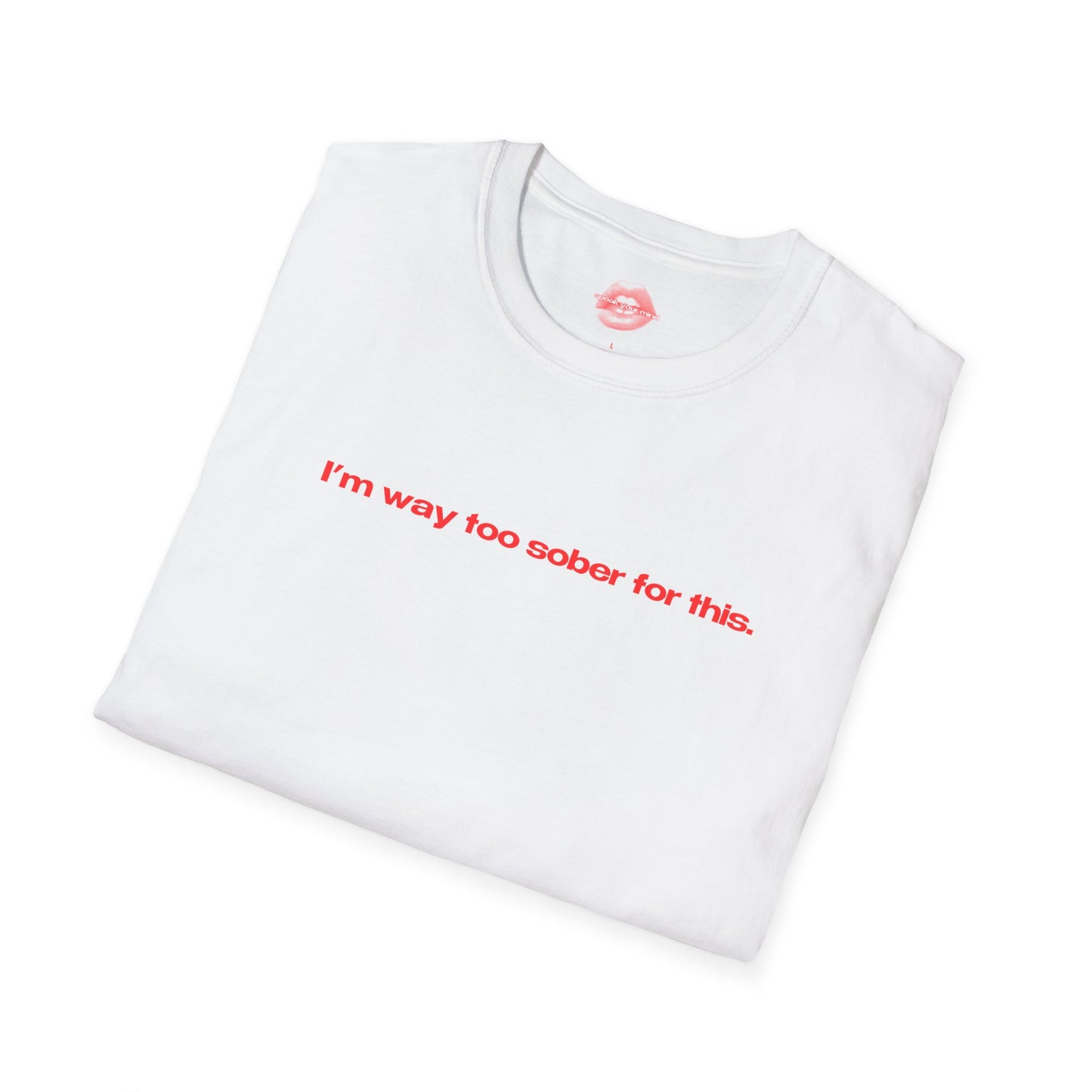 "I'm Way Too Sober For This." | Text Only | T-Shirt