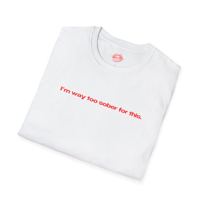 "I'm Way Too Sober For This." | Text Only | T-Shirt