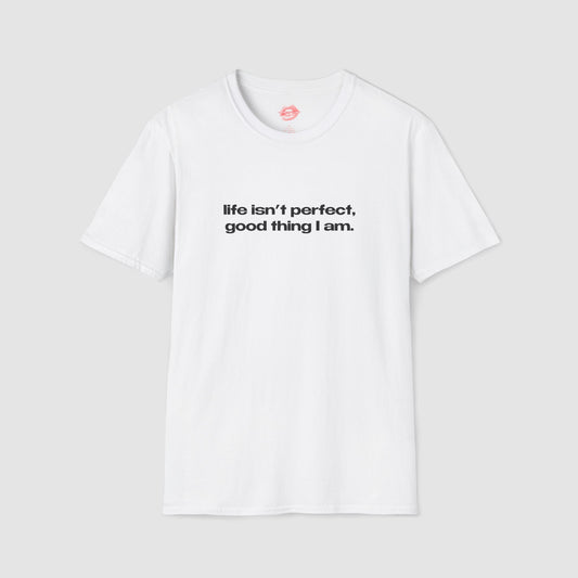 "Life Isn't Perfect, Good Thing I Am." | Text Only | T-Shirt