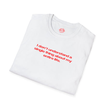 "I Don't Understand A Single Thing About My Entire Life." | Text Only | T-Shirt