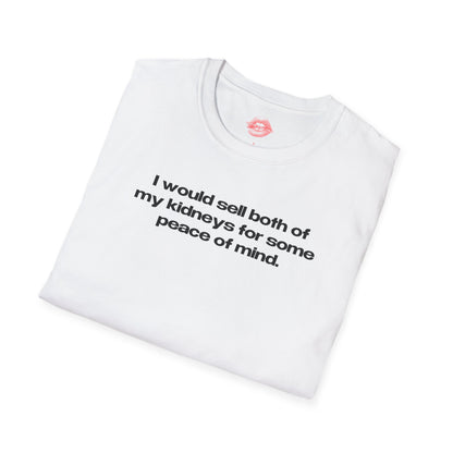 "I Would Sell Both Of My Kidneys For Some Peace Of Mind." | Text Only | T-Shirt