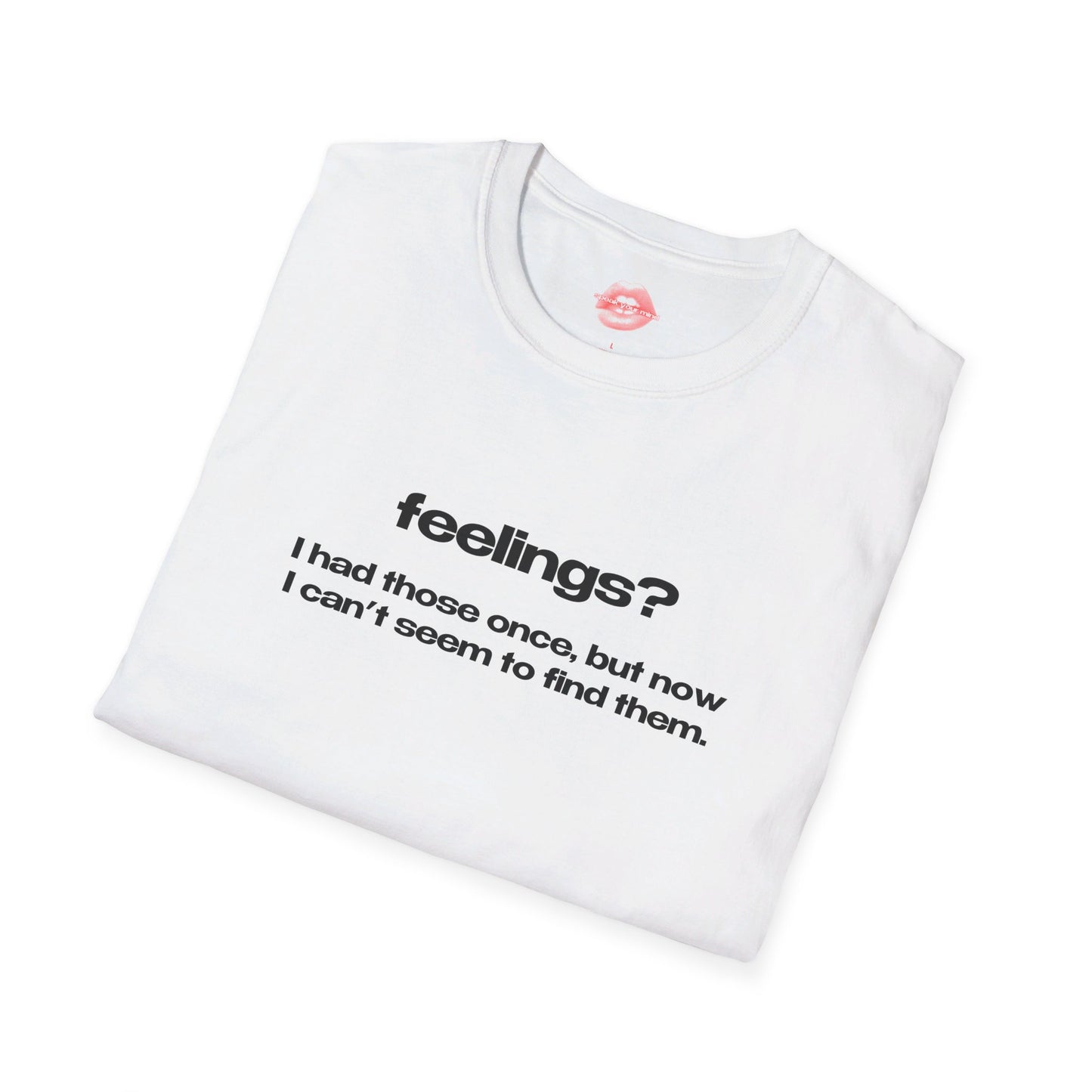 "Feelings? I Had Those Once, But Now I Can't Seem To Find Them." | Text Only | T-Shirt