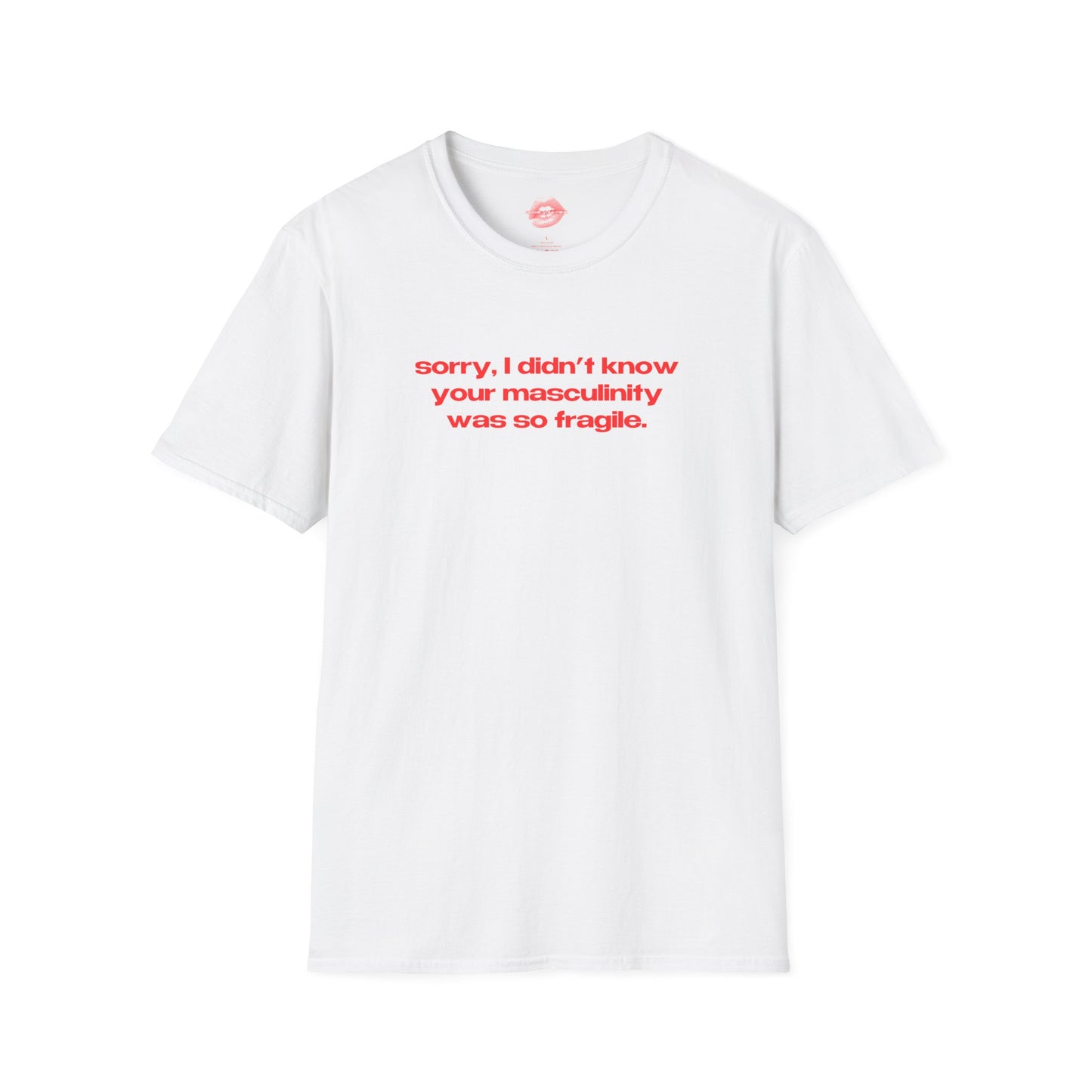 "Sorry, I Didn't Know Your Masculinity Was So Fragile." | Text Only | T-Shirt