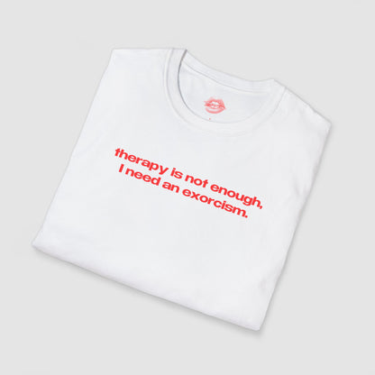 "Therapy Is Not Enough, I Need An Exorcism." | Text Only | T-Shirt