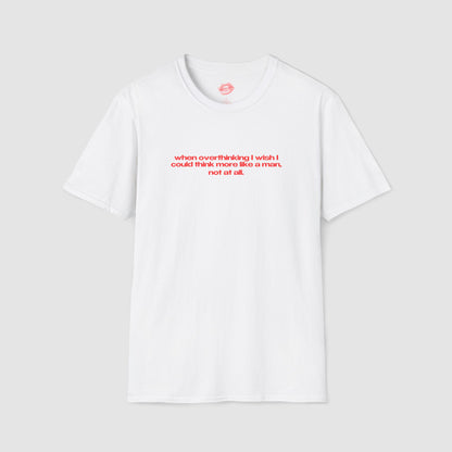 "When Overthinking I Wish I Could Think More Like A Man, Not At All." | Text Only | T-Shirt