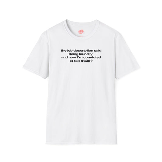 "The Job Description Said Doing Laundry, And Now I'm Convicted Of Tax Fraud?" | Text Only | T-Shirt