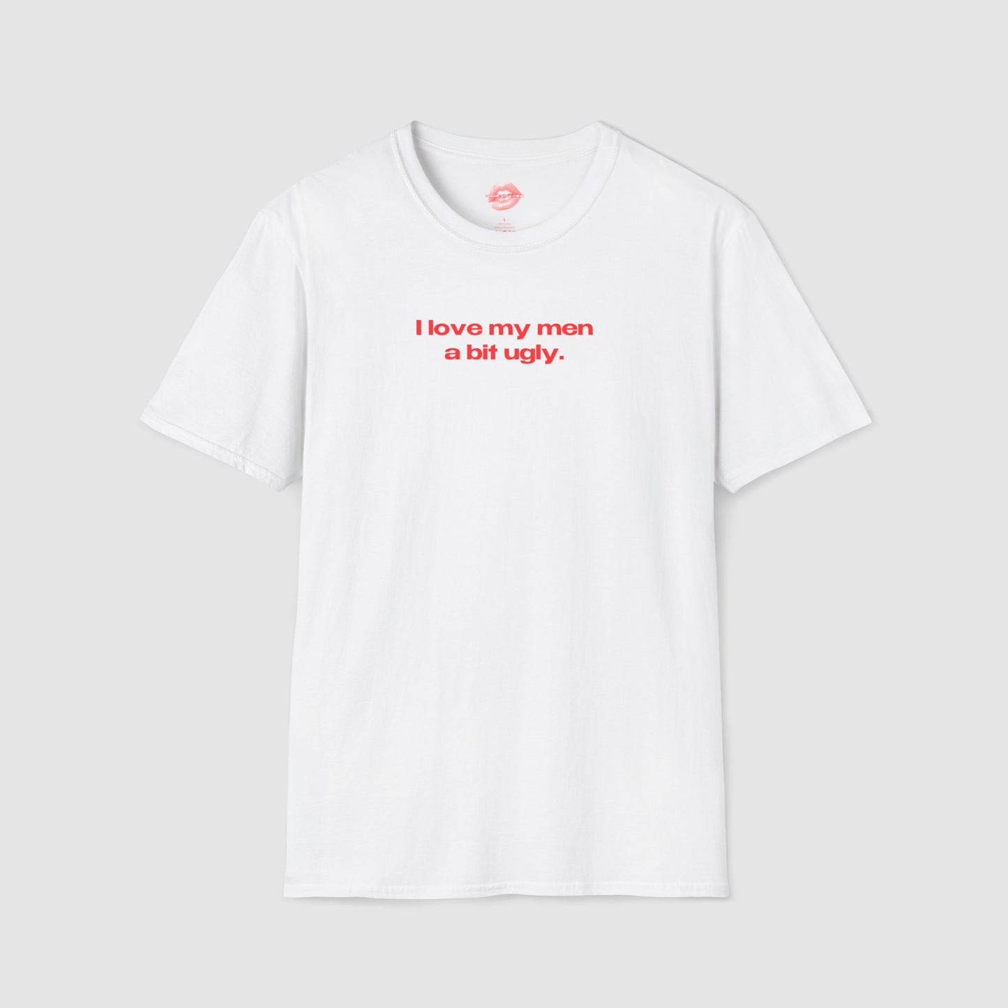"I Love My Men A Bit Ugly." | Text Only | T-Shirt