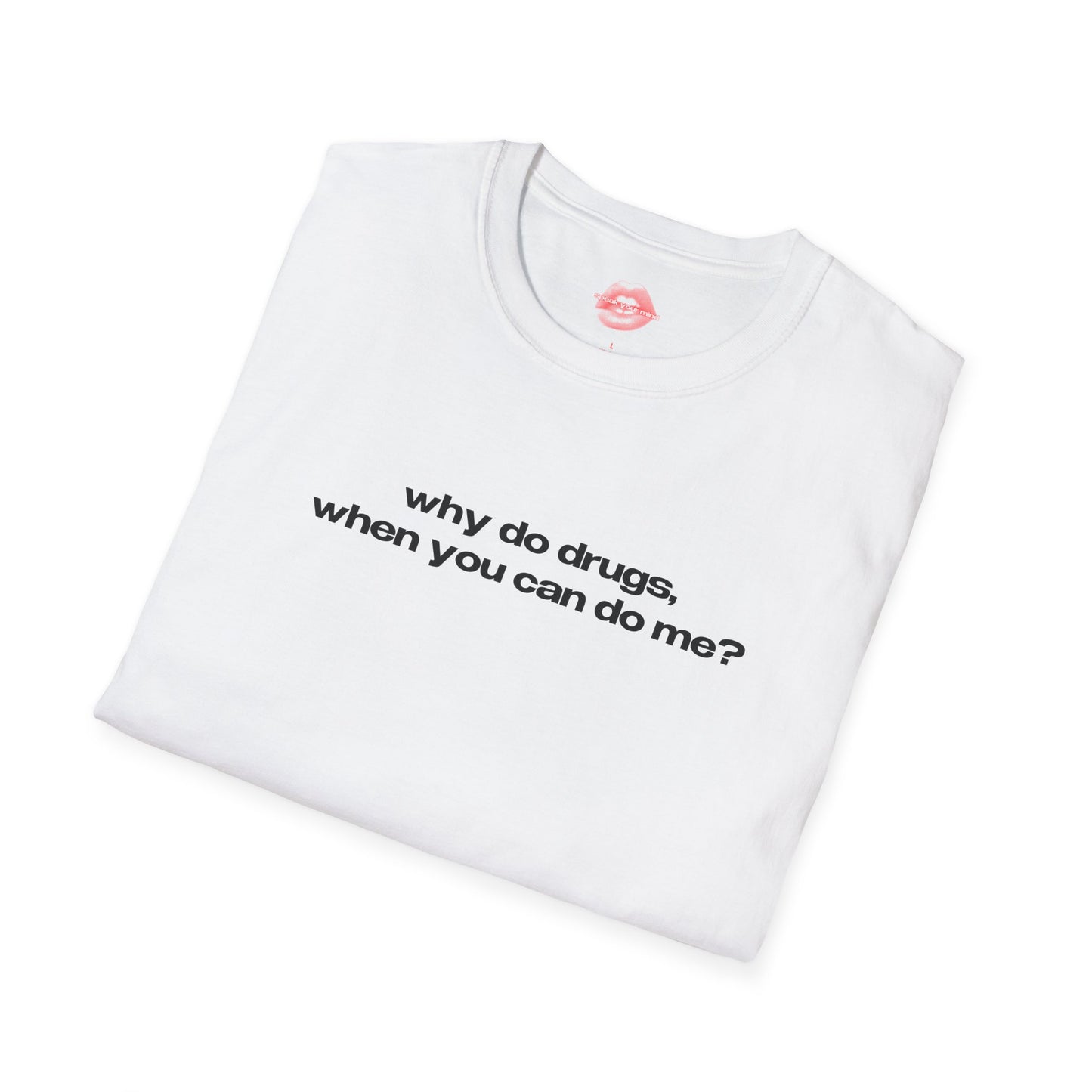 "Why Do Drugs, When You Can Do Me?" | Text Only | T-Shirt