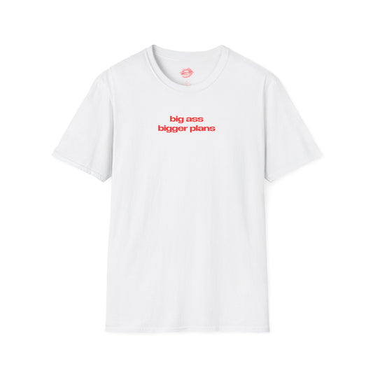 ”Big Ass Bigger Plans” | Text Only | T-Shirt