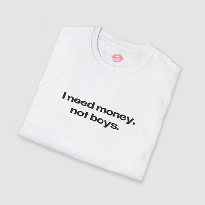 "I Need Money, Not Boys." | Text Only | T-Shirt