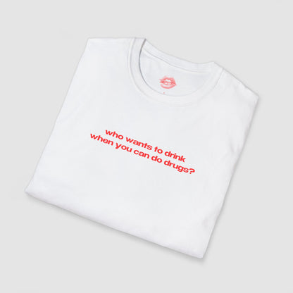 "Who Wants To Drink When You Can Do Drugs?" | Text Only | T-Shirt