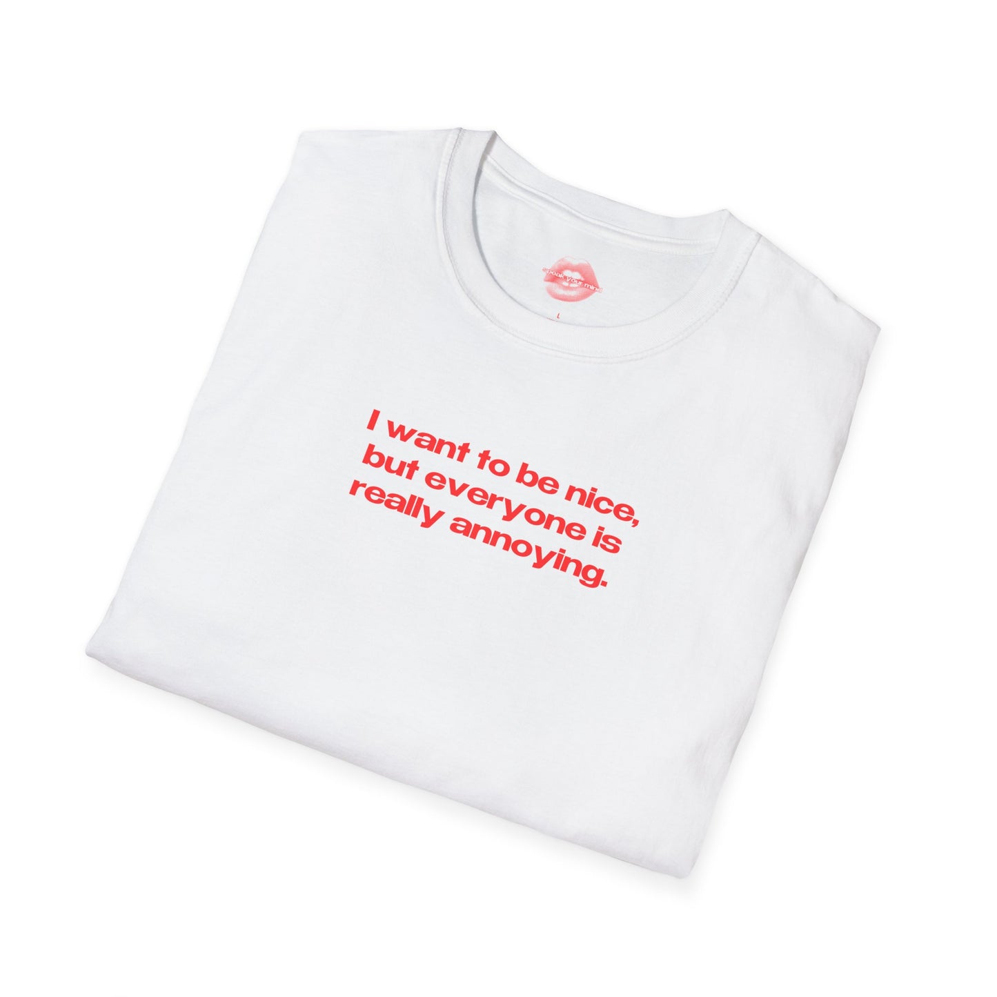 "I Want To Be Nice, But Everyone Is Really Annoying." | Text Only | T-Shirt