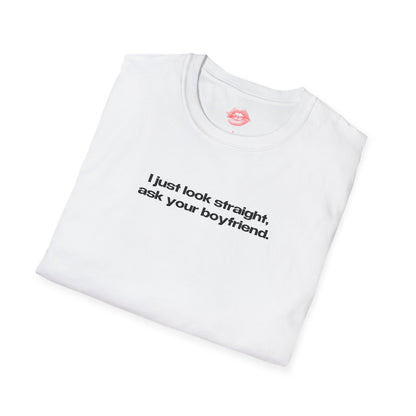 "I Just Look Straight, Ask Your Boyfriend." | Text Only | T-Shirt