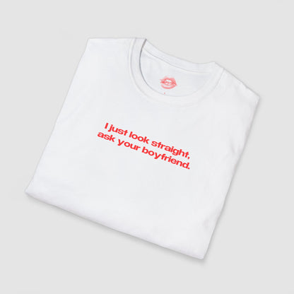 "I Just Look Straight, Ask Your Boyfriend." | Text Only | T-Shirt
