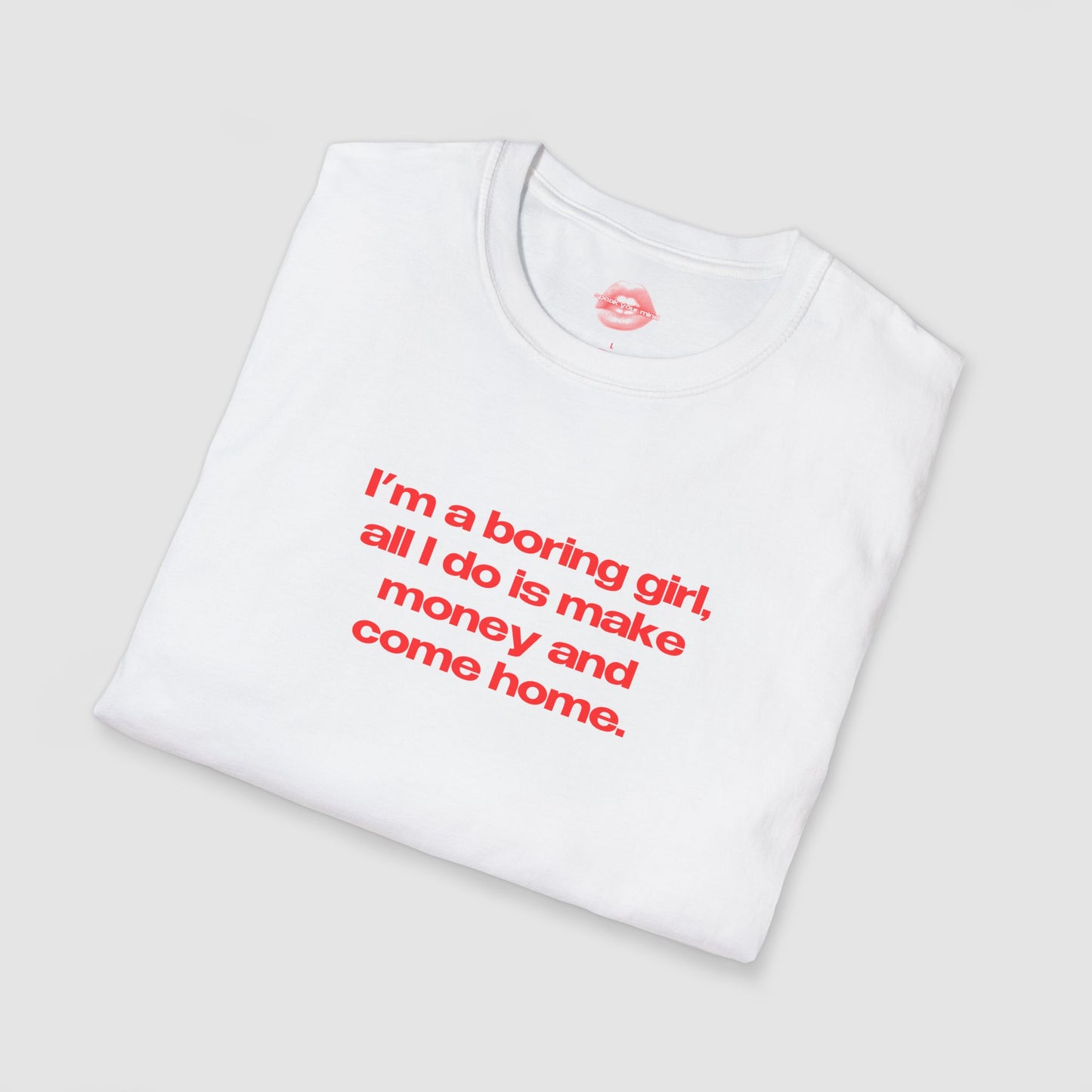 "I'm A Boring Girl, All I Do Is Make Money And Come Home." | Text Only | T-Shirt