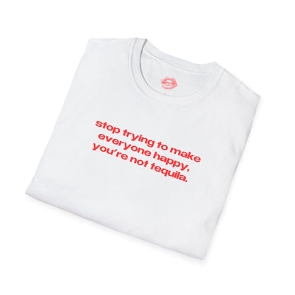 "Stop Trying To Make Everyone Happy, You're Not Tequila." | Text Only | T-Shirt