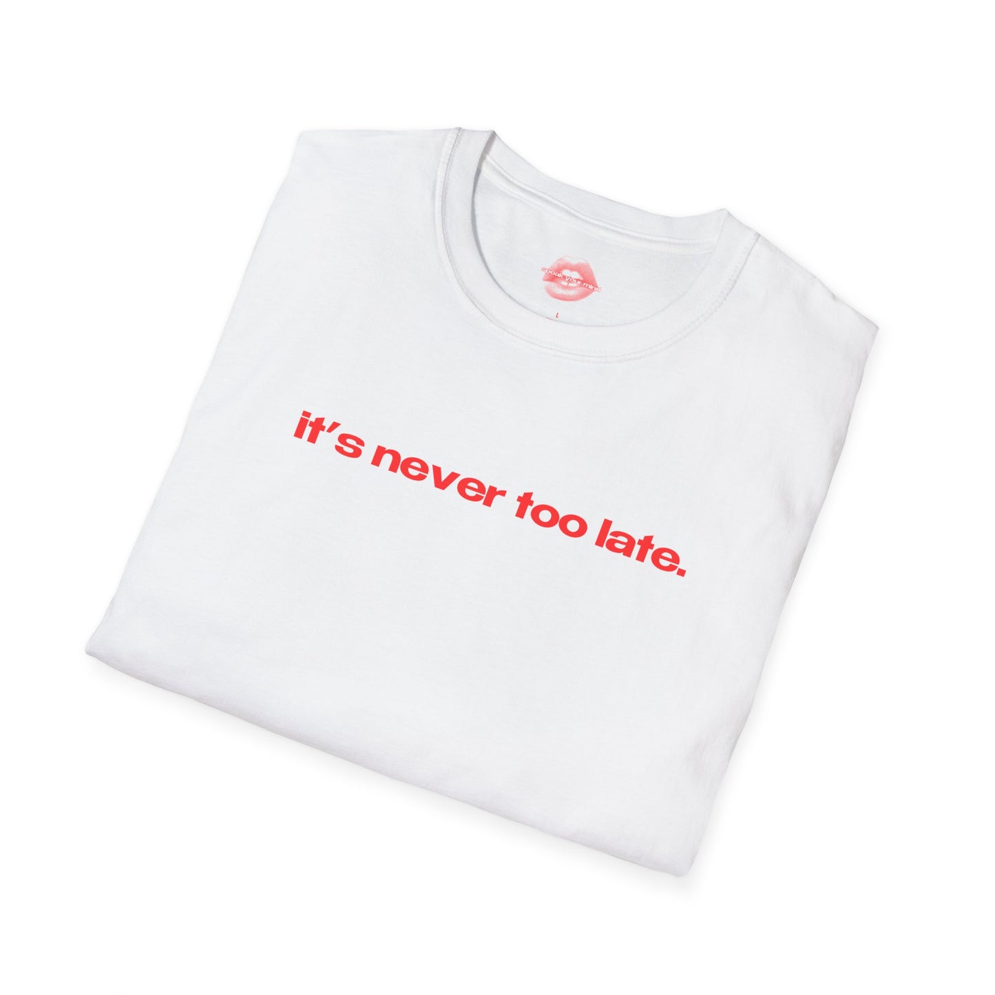 "It's Never Too Late." | Text Only | T-Shirt