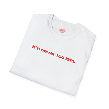 "It's Never Too Late." | Text Only | T-Shirt