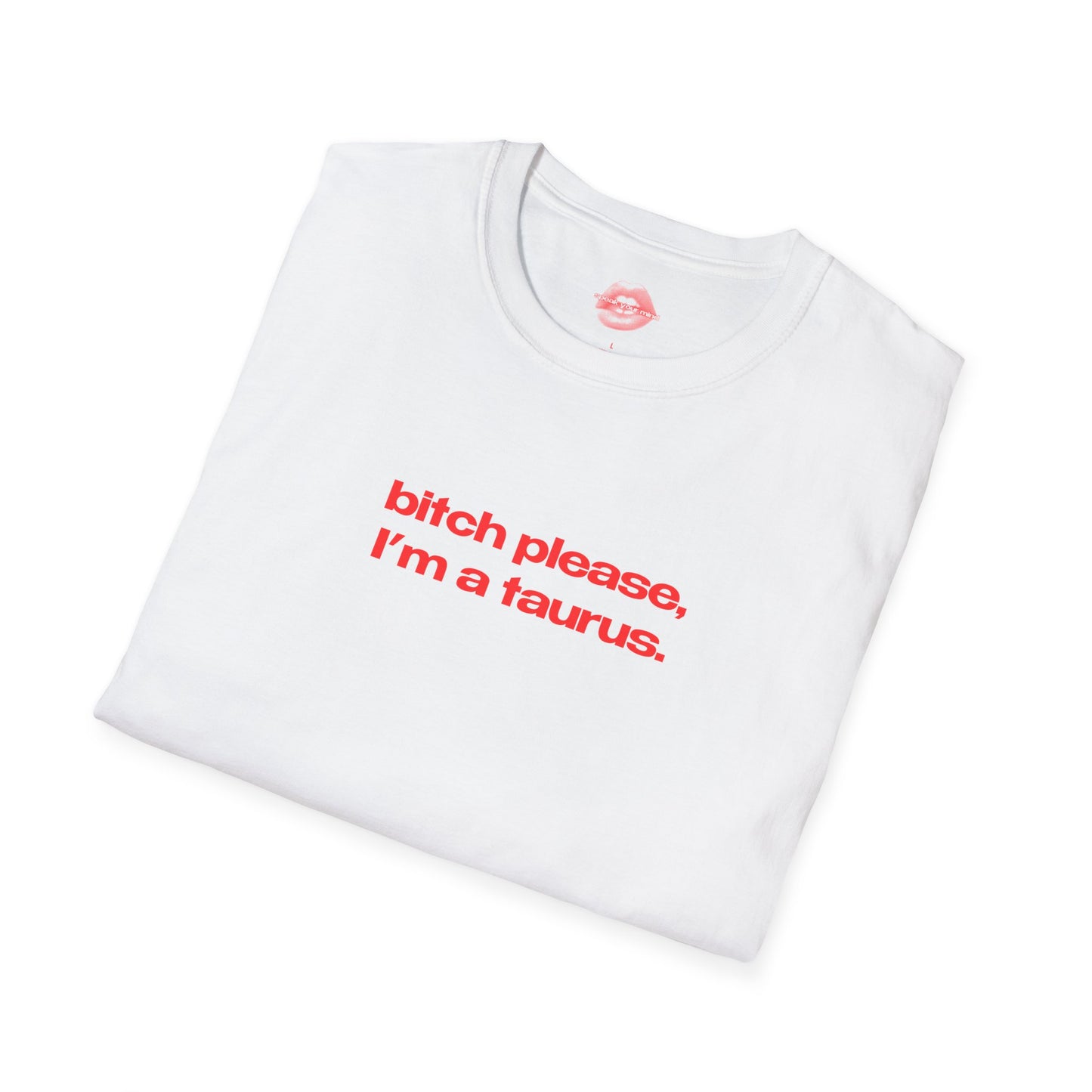 "Bitch Please, I'm A Taurus." | Text Only | T-Shirt