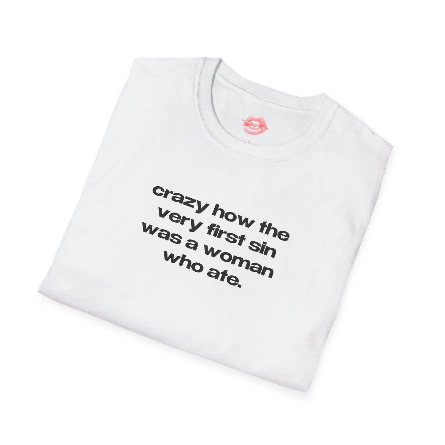 "Crazy How The Very First Sin Was A Woman Who Ate." | Text Only | T-Shirt