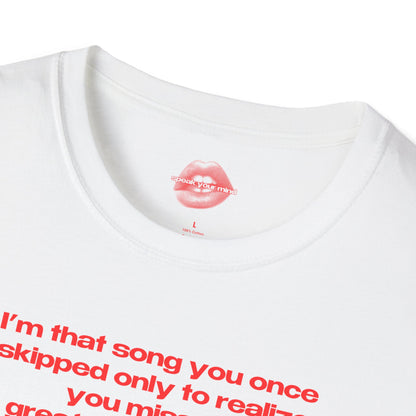 "I'm That Song You Once Skipped Only To Realize You Missed The Greatest Hit Of Your Life." | Text Only | T-Shirt