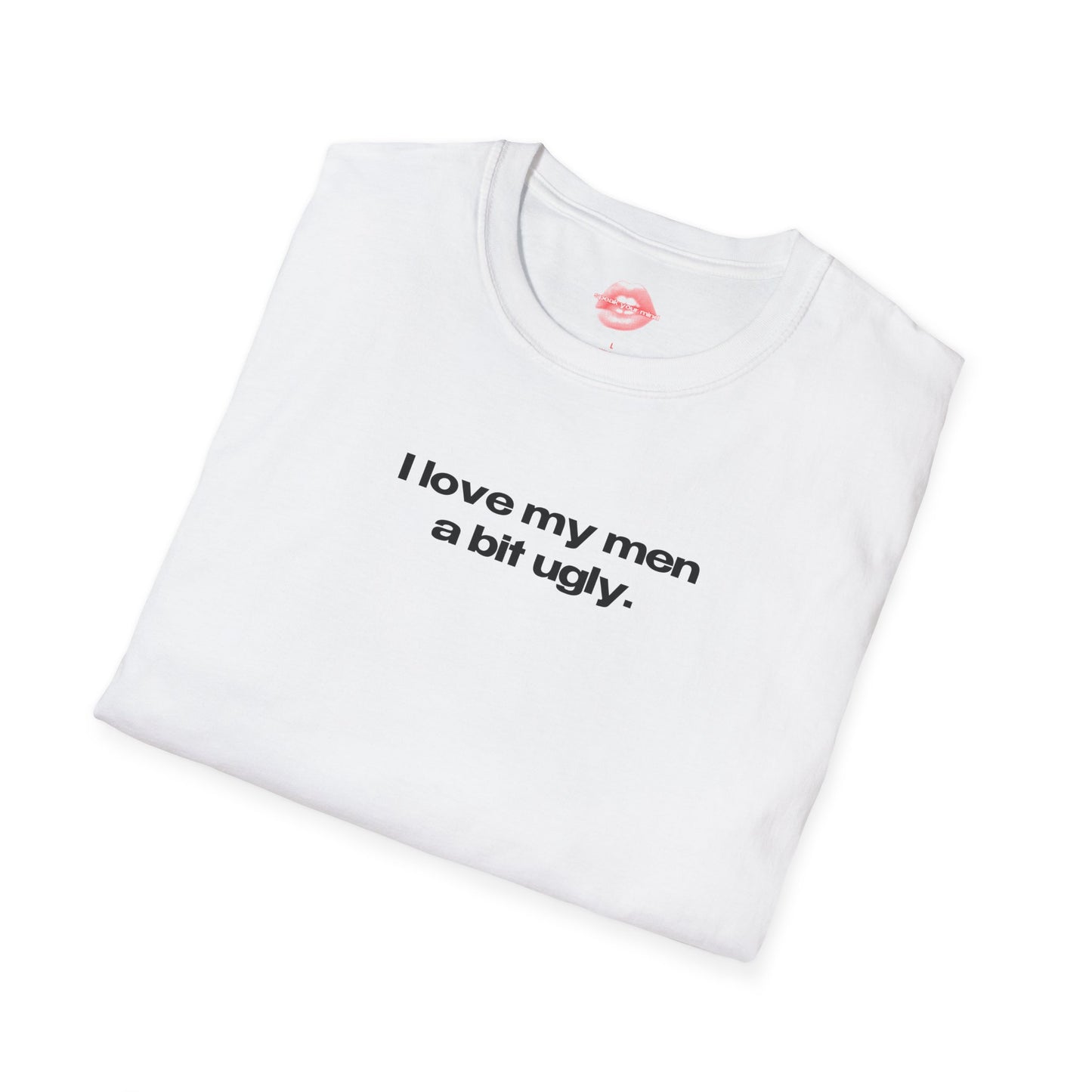 "I Love My Men A Bit Ugly." | Text Only | T-Shirt