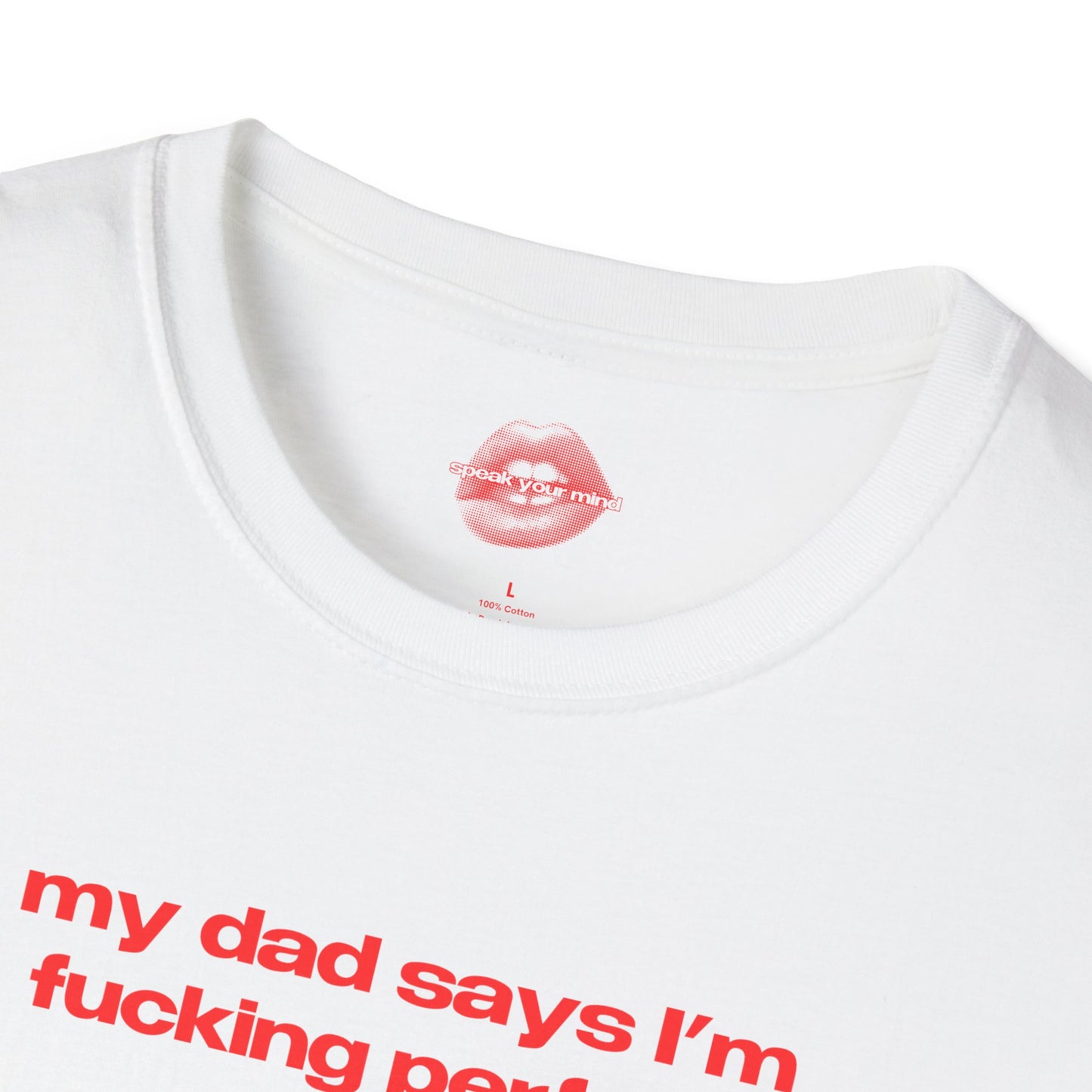 "My Dad Says I'm Fucking Perfect." | Text Only | T-Shirt