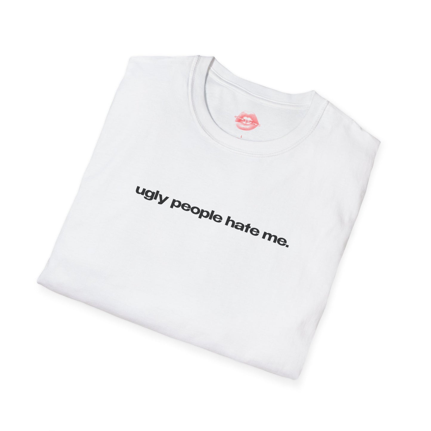 "Ugly People Hate Me." | Text Only | T-Shirt