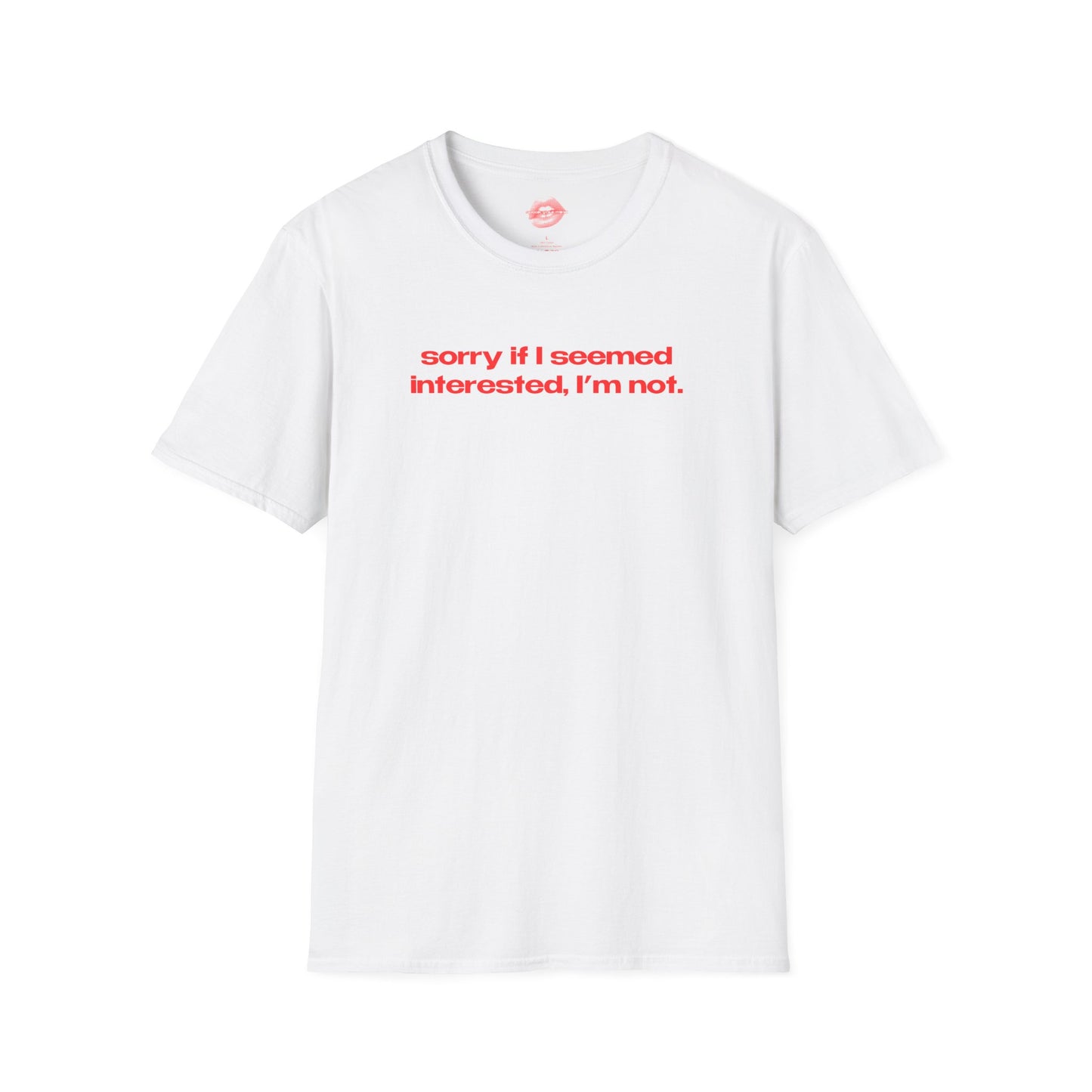 "Sorry If I Seemed Interested, I'm Not." | Text Only | T-Shirt