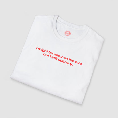 "I Might Be Easy On The Eye, But I Still Ugly Cry." | Text Only | T-Shirt