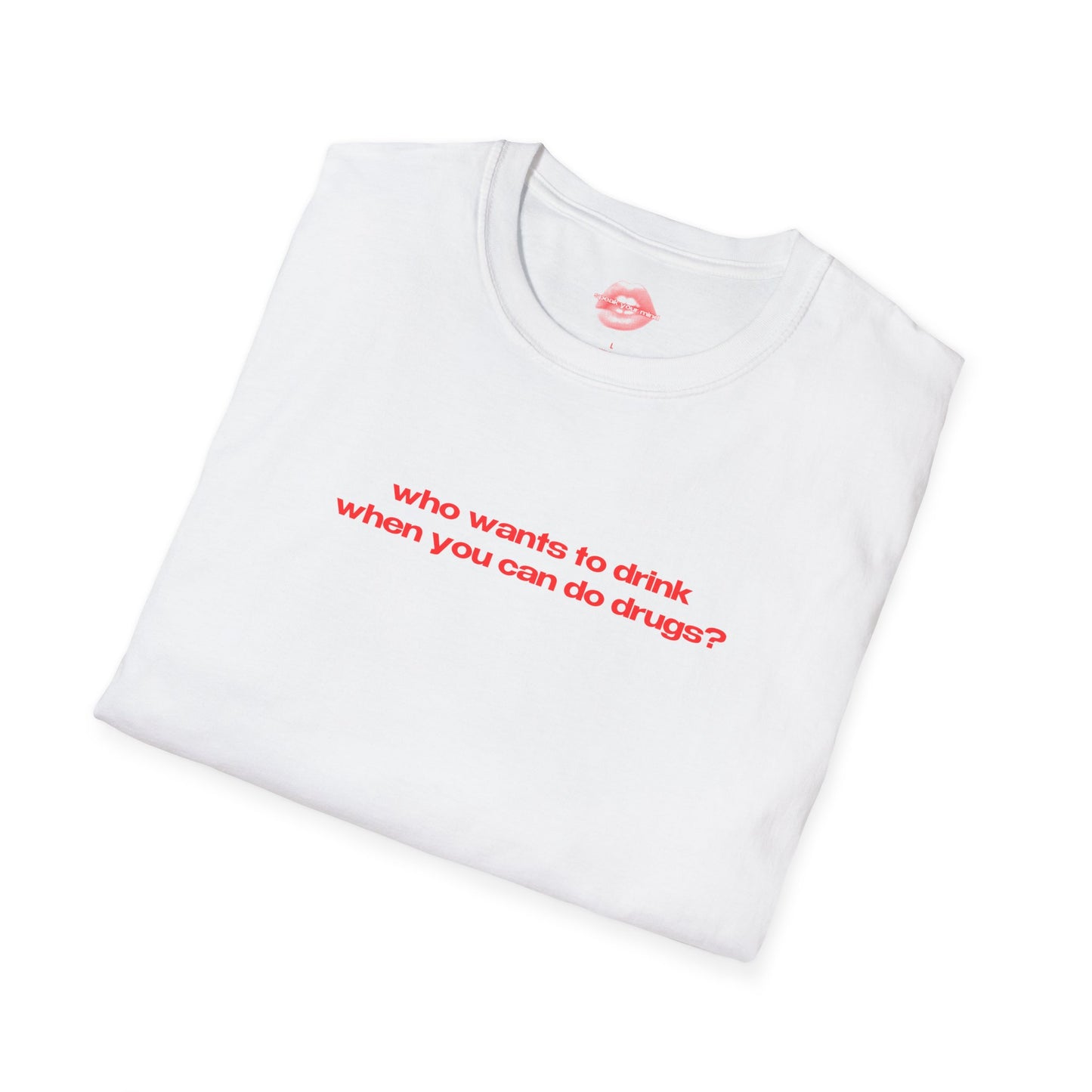 "Who Wants To Drink When You Can Do Drugs?" | Text Only | T-Shirt