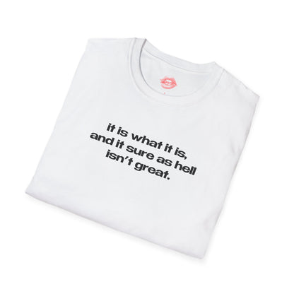 "It Is What It Is, And It Sure As Hell Isn't Great." | Text Only | T-Shirt