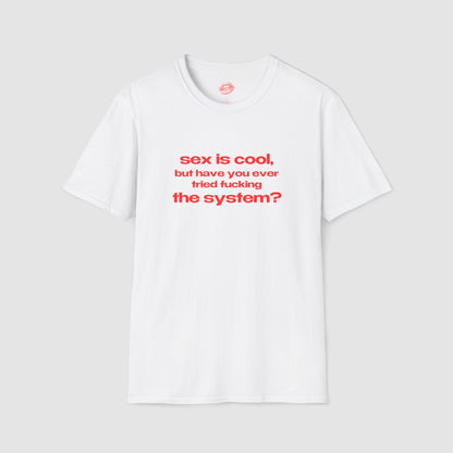 "Sex Is Cool, But Have You Ever Tried Fucking The System?" | Text Only | T-Shirt