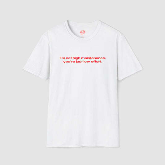 "I'm Not High Maintenance, You're Just Low Effort." | Text Only | T-Shirt
