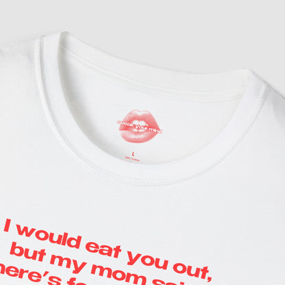 "I Would Eat You Out, But My Mom Said There's Food At Home." | Text Only | T-Shirt