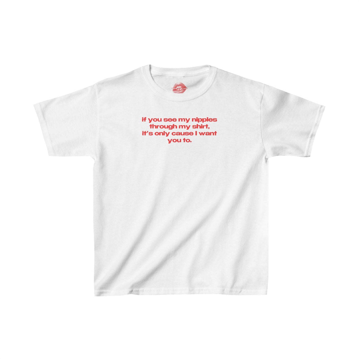 "If You See My Nipples Through My Shirt, It's Only Cause I Want You To." | Text Only | Baby Tee