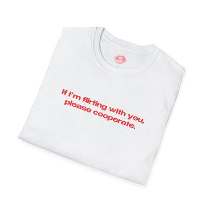 "If I'm Flirting With You, Please Cooperate." | Text Only | T-Shirt