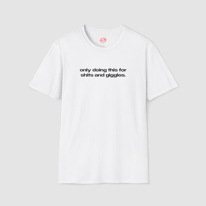 "Only Doing This For Shits And Giggles." | Text Only | T-Shirt