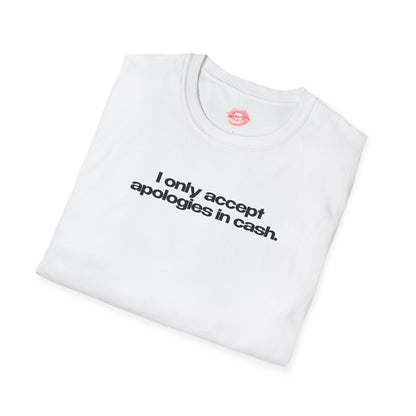 "I Only Accept Apologies In Cash." | Text Only | T-Shirt