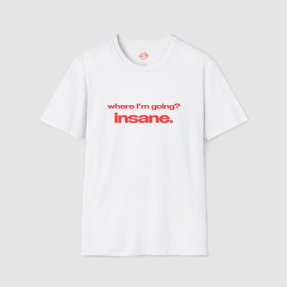 "Where I'm Going? Insane." | Text Only | T-Shirt