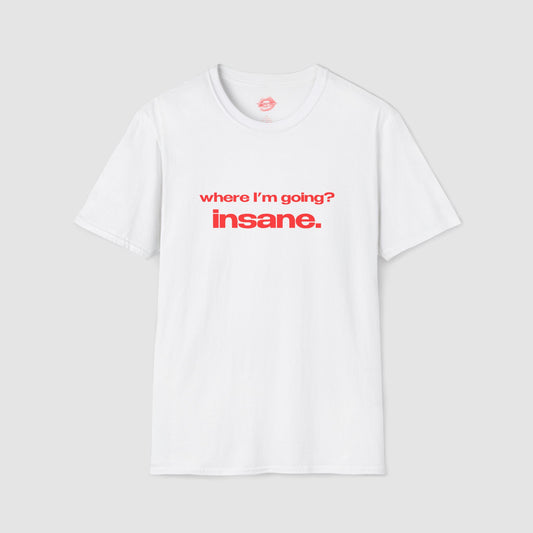 "Where I'm Going? Insane." | Text Only | T-Shirt