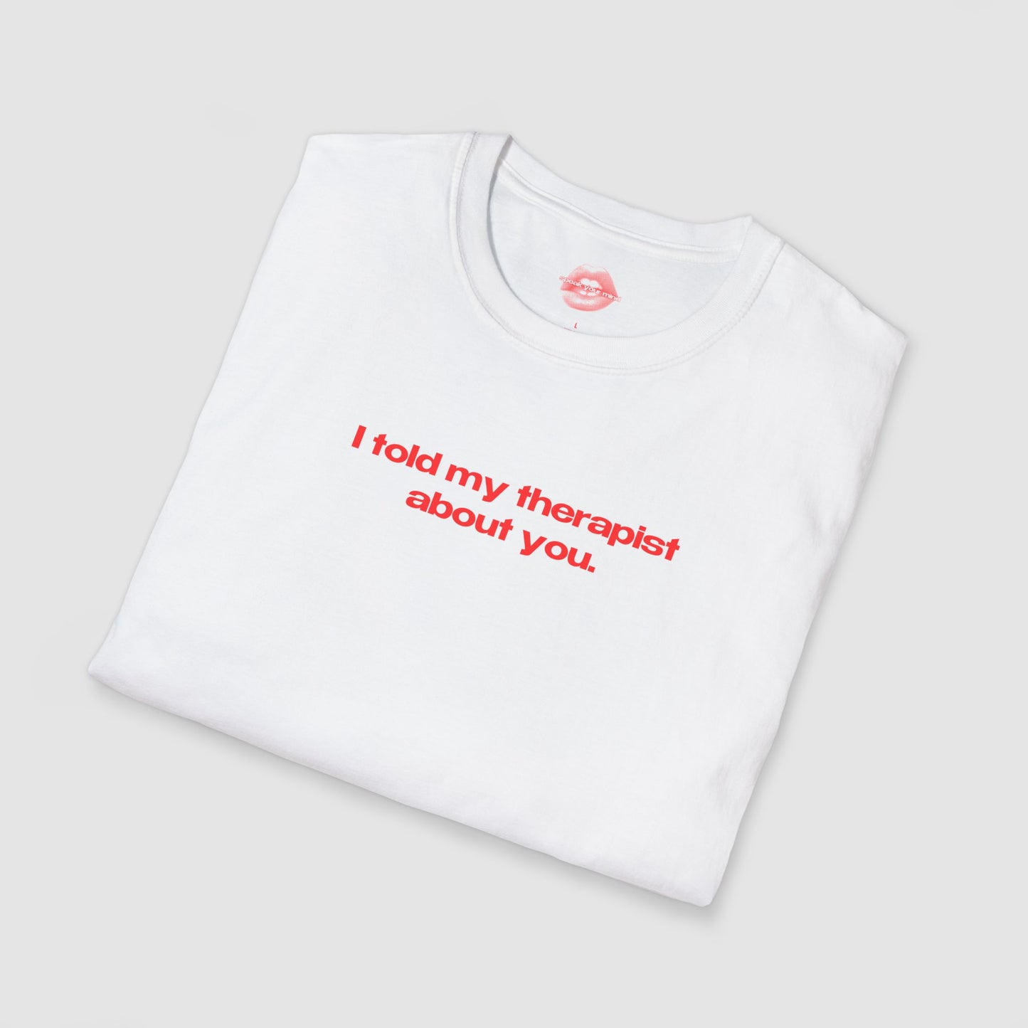 "I Told My Therapist About You." | Text Only | T-Shirt