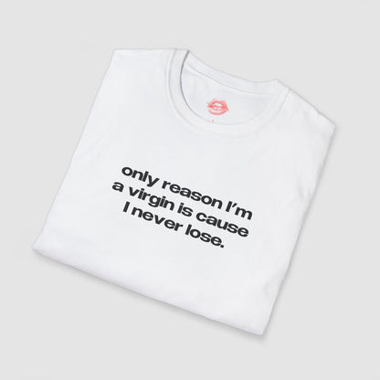 "Only Reason I'm A Virgin Is Cause I Never Lose." | Text Only | T-Shirt