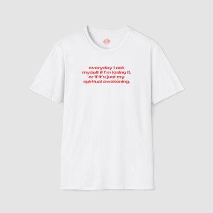"Everyday I Ask Myself If I’m Losing It, Or If It’s Just My Spiritual Awakening." | Text Only | T-Shirt