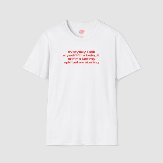 "Everyday I Ask Myself If I’m Losing It, Or If It’s Just My Spiritual Awakening." | Text Only | T-Shirt